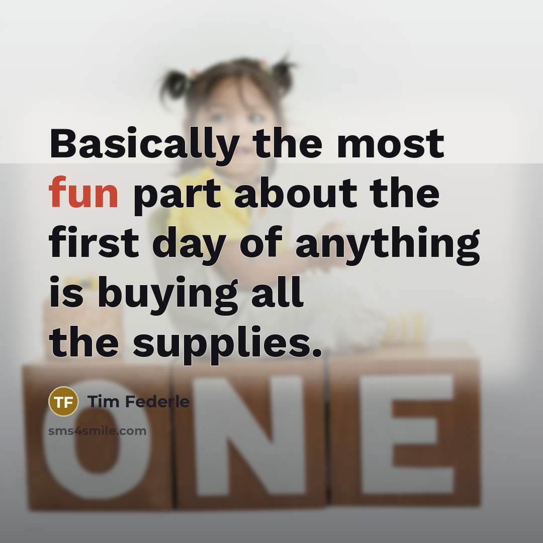 “Basically the most fun part about the first day of anything is buying all the supplies.” quote by Tim Federle