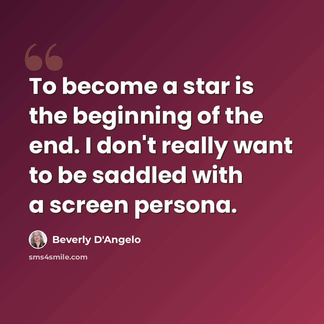 “To become a star is the beginning of the end. I don't really want to be saddled with a screen persona.” quote by Beverly D'Angelo