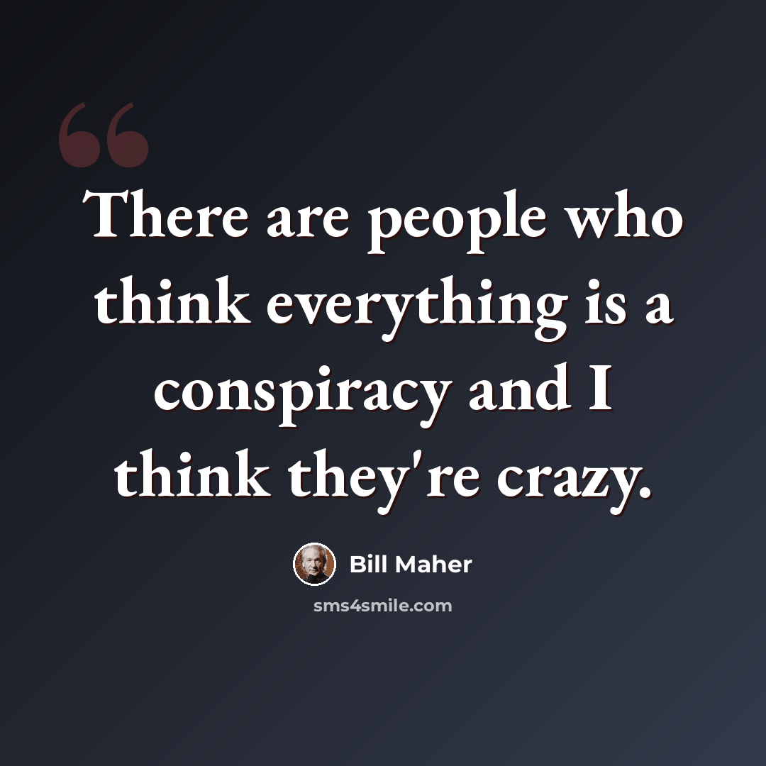“There are people who think everything is a conspiracy and I think they're crazy.” quote by Bill Maher