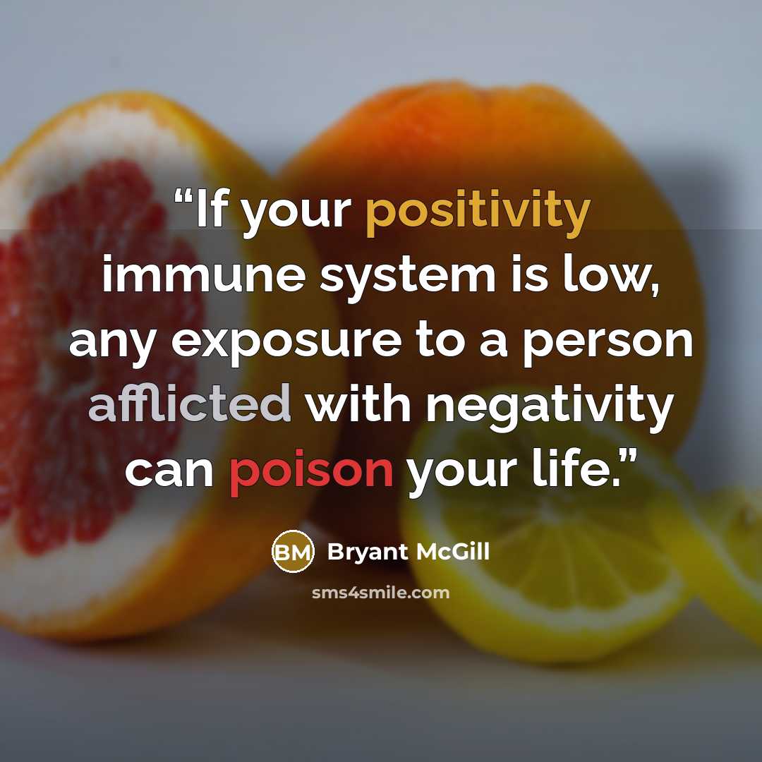 “If your positivity immune system is low, any exposure to a person afflicted with negativity can poison your life.” quote by Bryant McGill