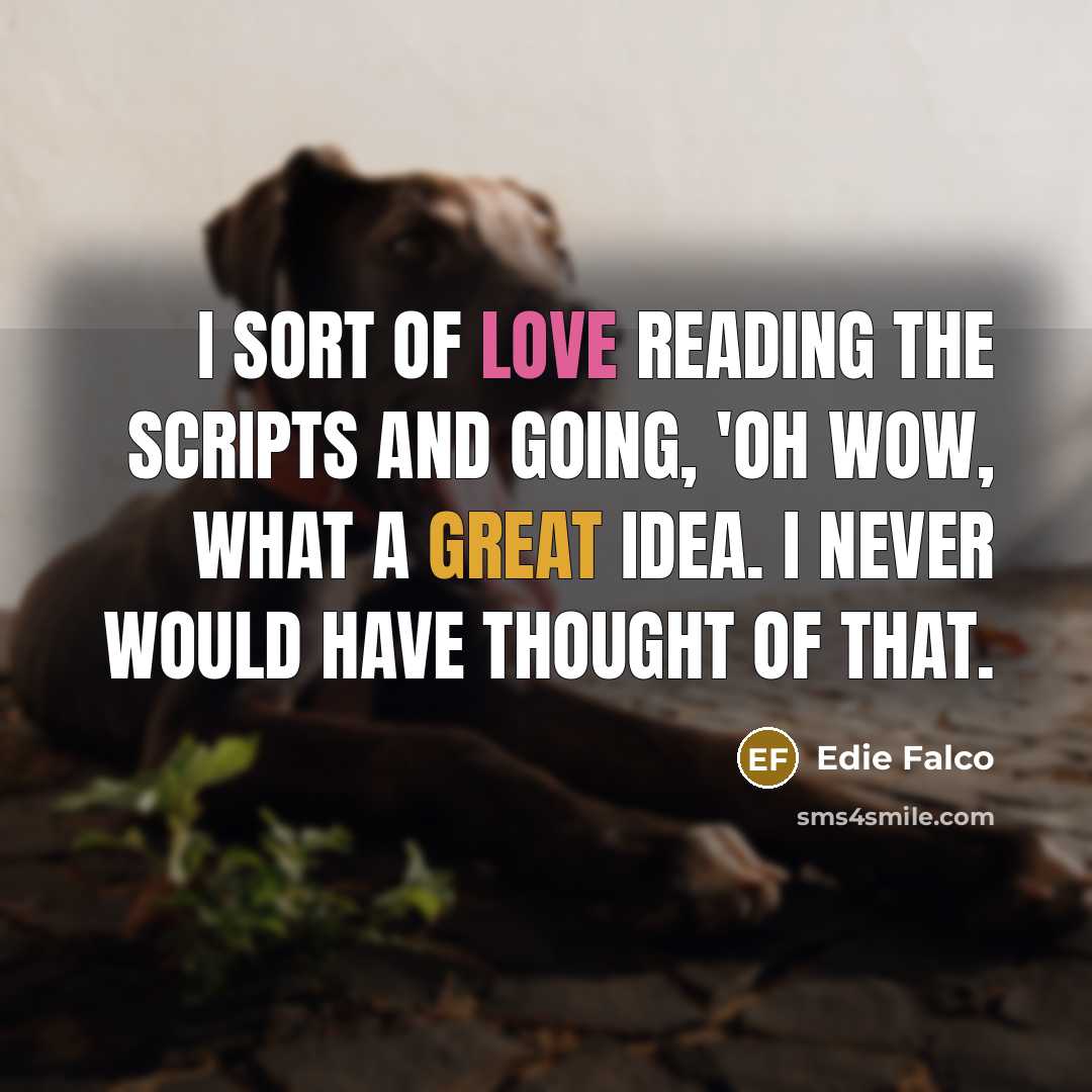 “I sort of love reading the scripts and going, 'Oh wow, what a great idea. I never would have thought of that.” quote by Edie Falco