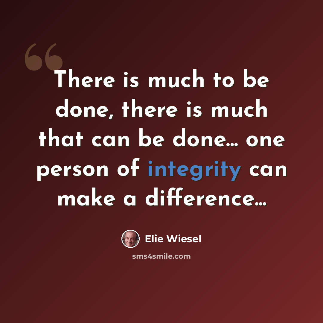 “There is much to be done, there is much that can be done... one person of integrity can make a difference...” quote by Elie Wiesel