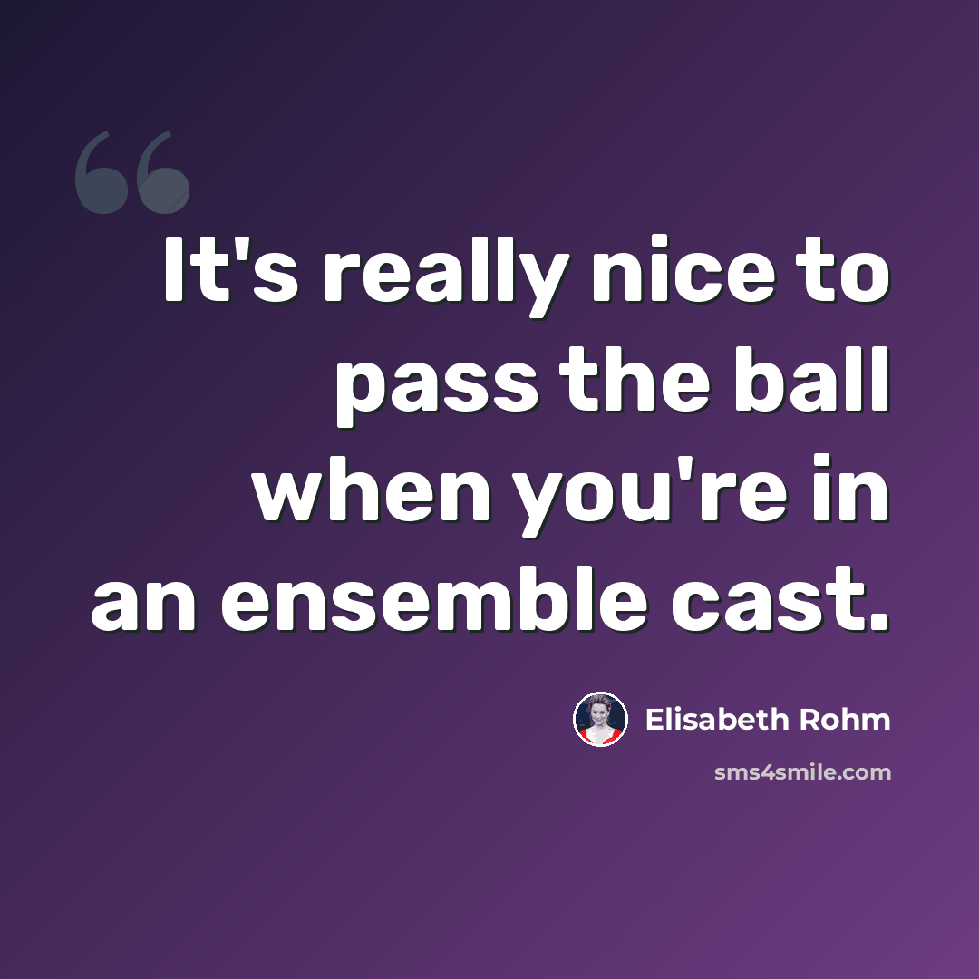 “It's really nice to pass the ball when you're in an ensemble cast.” quote by Elisabeth Rohm