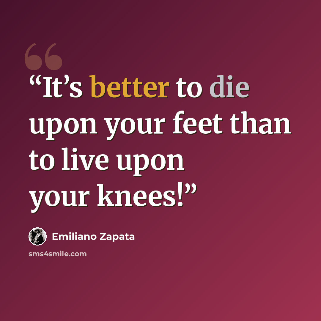 “It’s better to die upon your feet than to live upon your knees!” quote by Emiliano Zapata