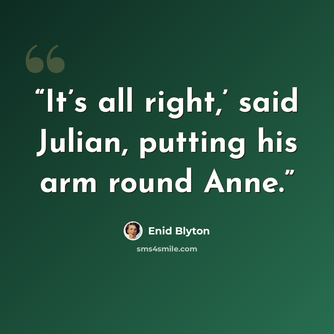 “It’s all right,’ said Julian, putting his arm round Anne.” quote by Enid Blyton