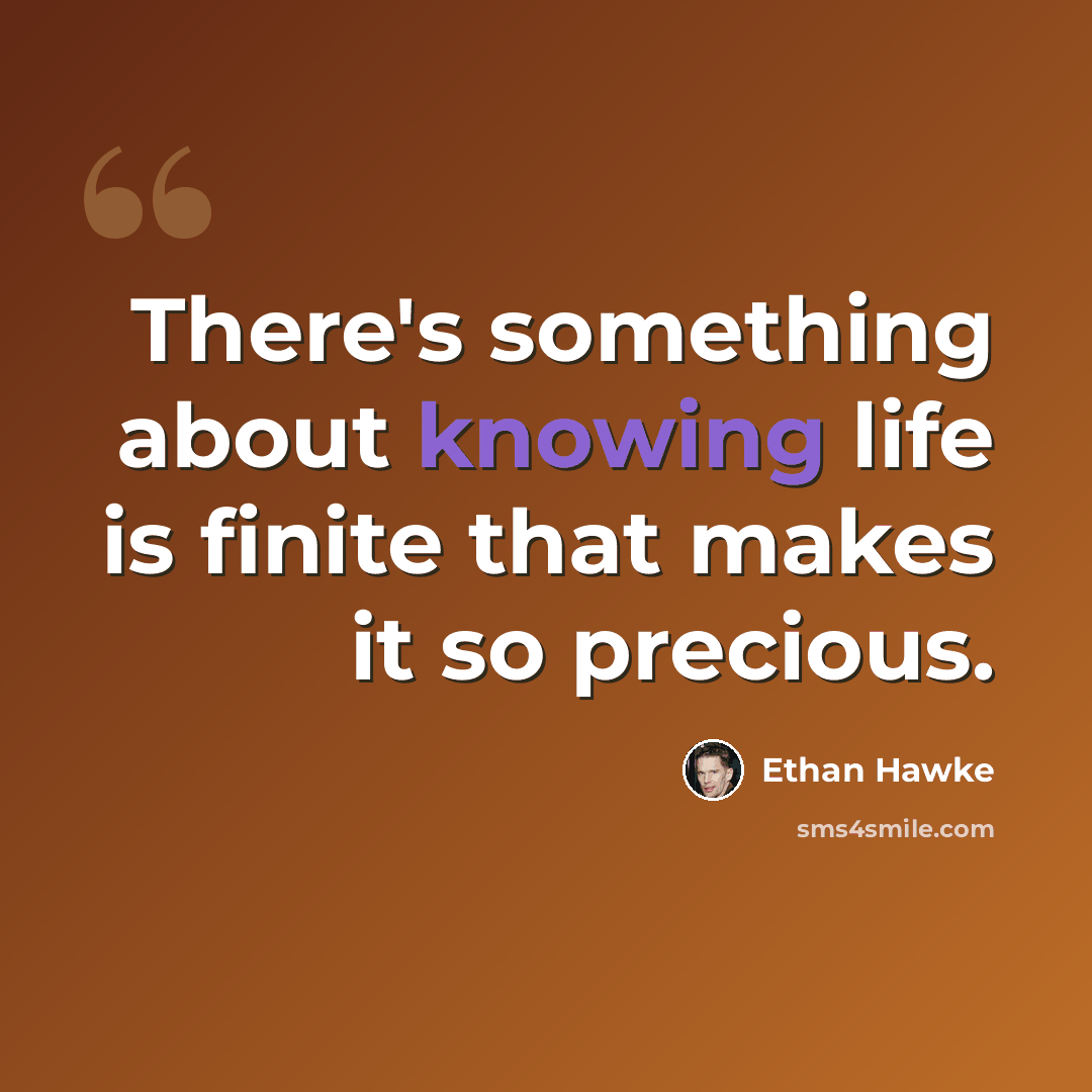 “There's something about knowing life is finite that makes it so precious.” quote by Ethan Hawke