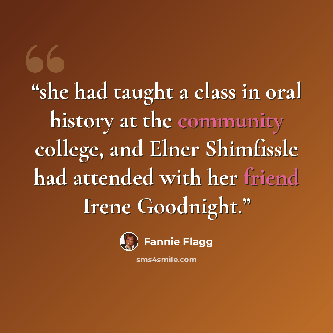 “she had taught a class in oral history at the community college, and Elner Shimfissle had attended with her friend Irene Goodnight.” quote by Fannie Flagg