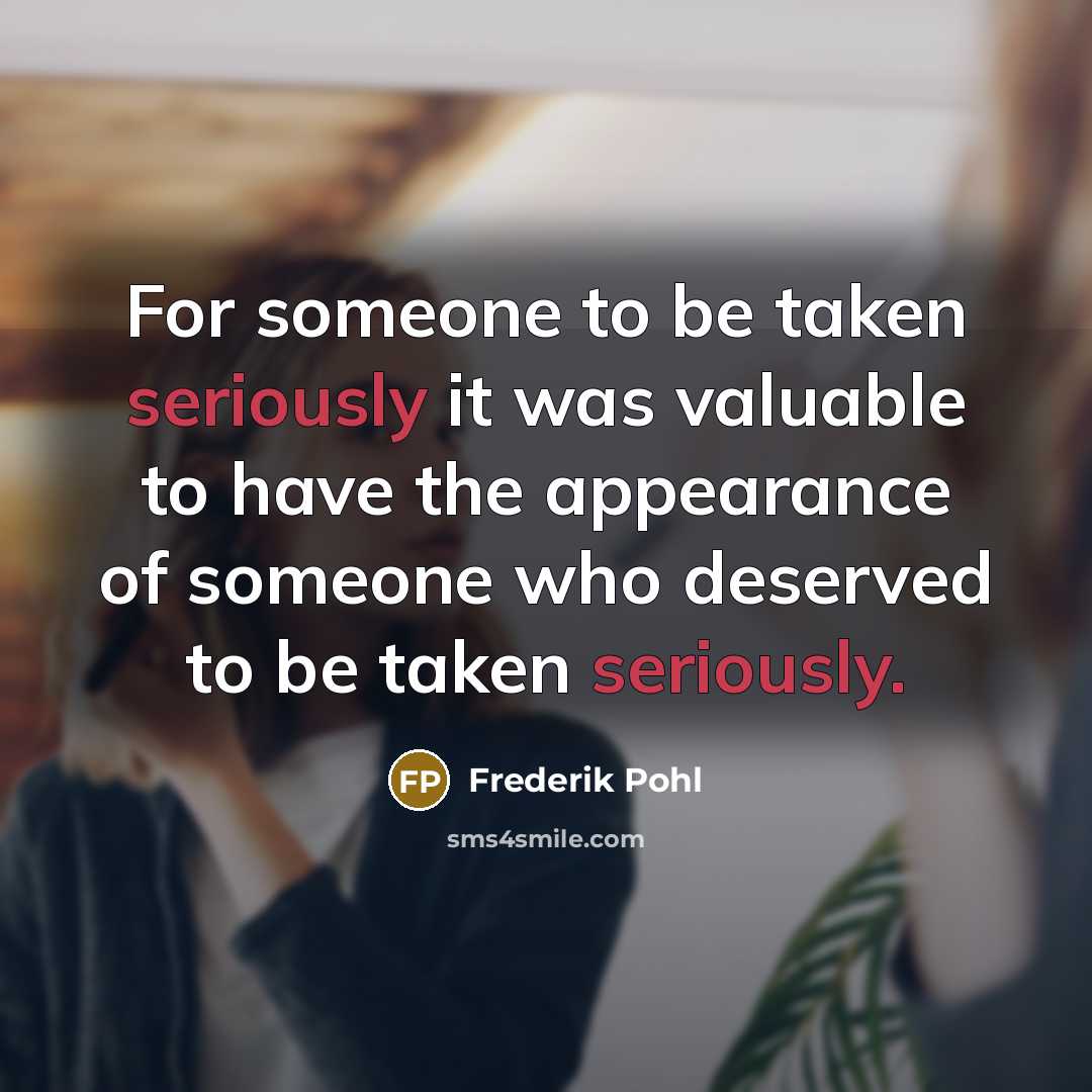 “For someone to be taken seriously it was valuable to have the appearance of someone who deserved to be taken seriously.” quote by Frederik Pohl