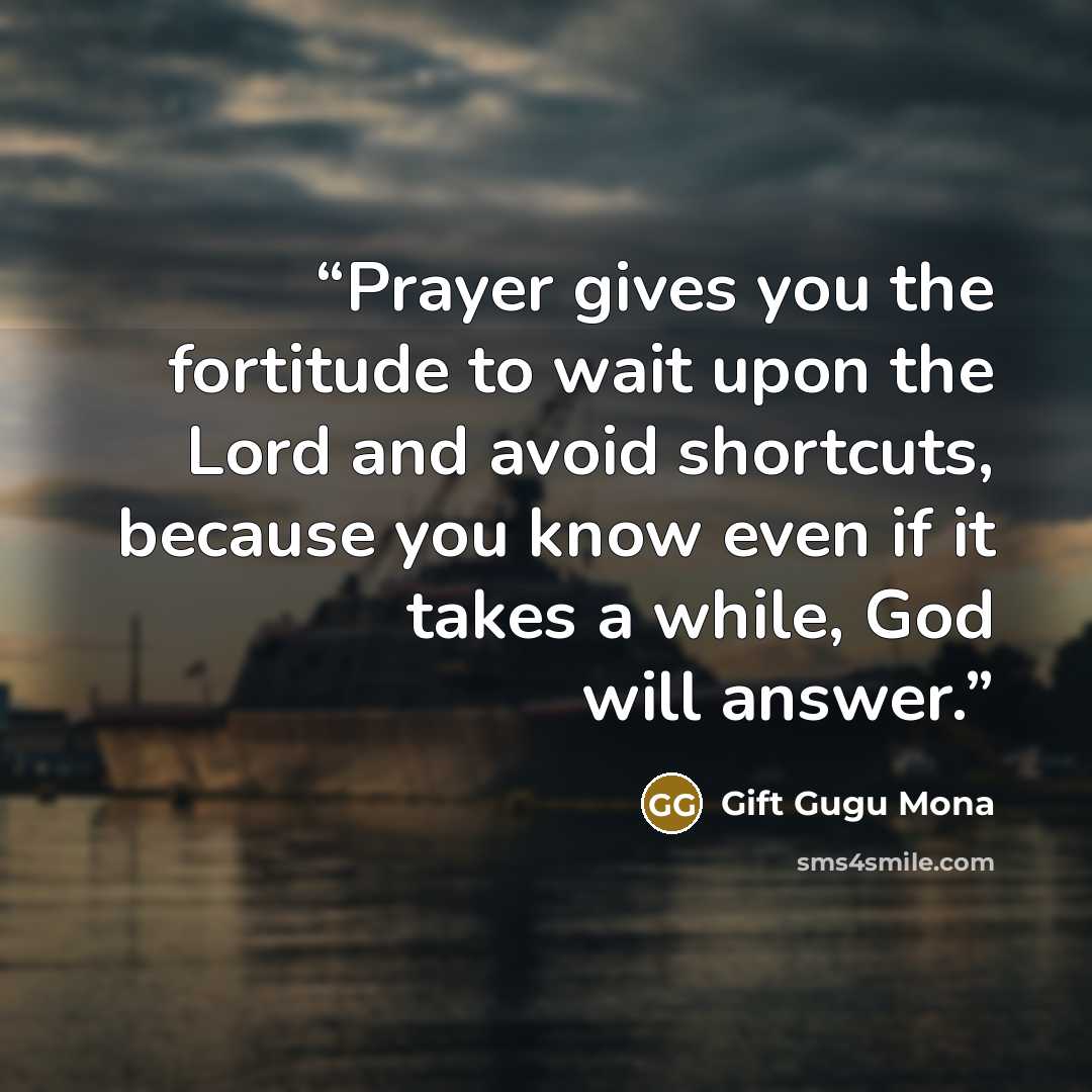 “Prayer gives you the fortitude to wait upon the Lord and avoid shortcuts, because you know even if it takes a while, God will answer.” quote by Gift Gugu Mona