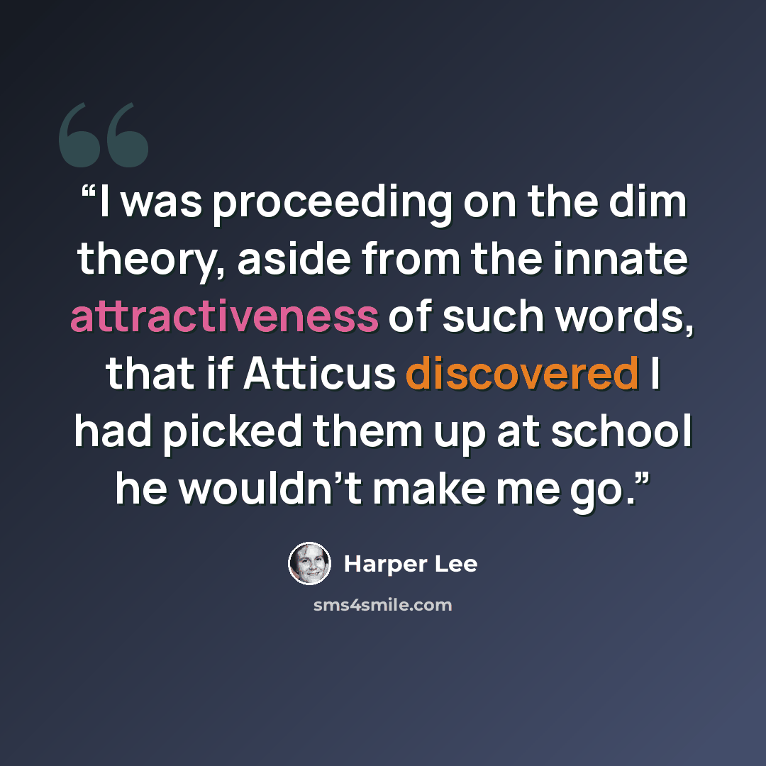 “I was proceeding on the dim theory, aside from the innate attractiveness of such words, that if Atticus discovered I had picked them up at school he wouldn't make me go.” quote by Harper Lee