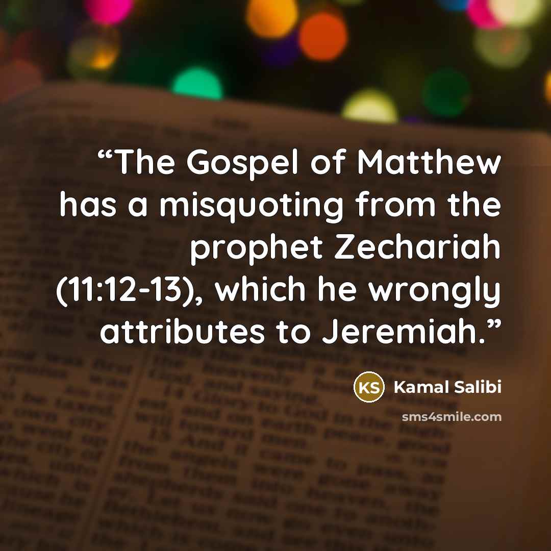 “The Gospel of Matthew has a misquoting from the prophet Zechariah (11:12-13), which he wrongly attributes to Jeremiah.” quote by Kamal Salibi