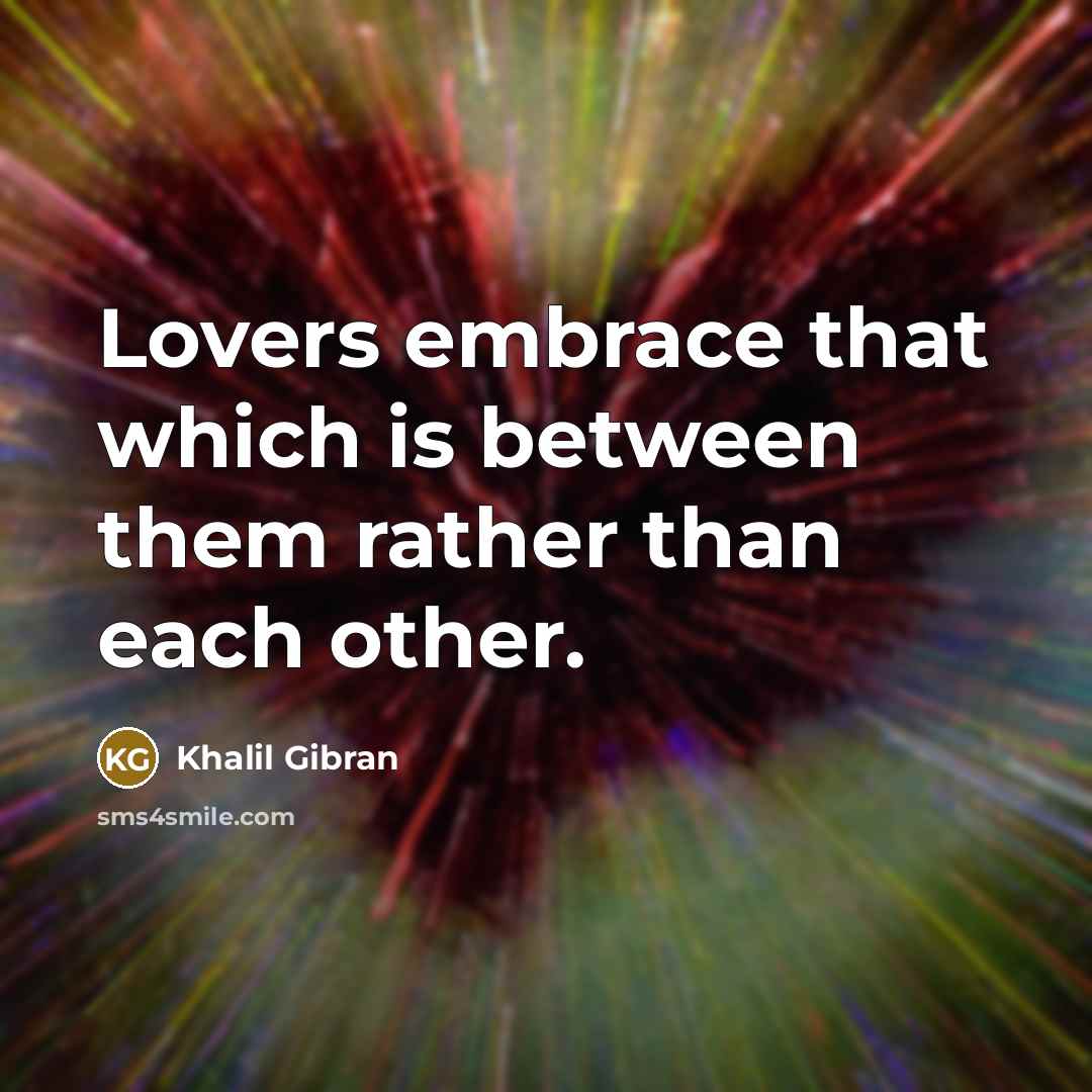 “Lovers embrace that which is between them rather than each other.” quote by Khalil Gibran