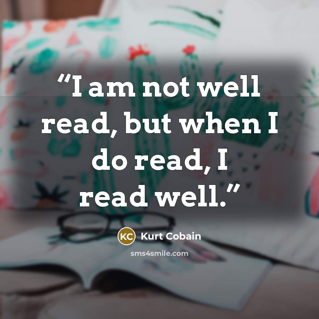 “I am not well read, but when I do read, I read well.” quote by Kurt Cobain