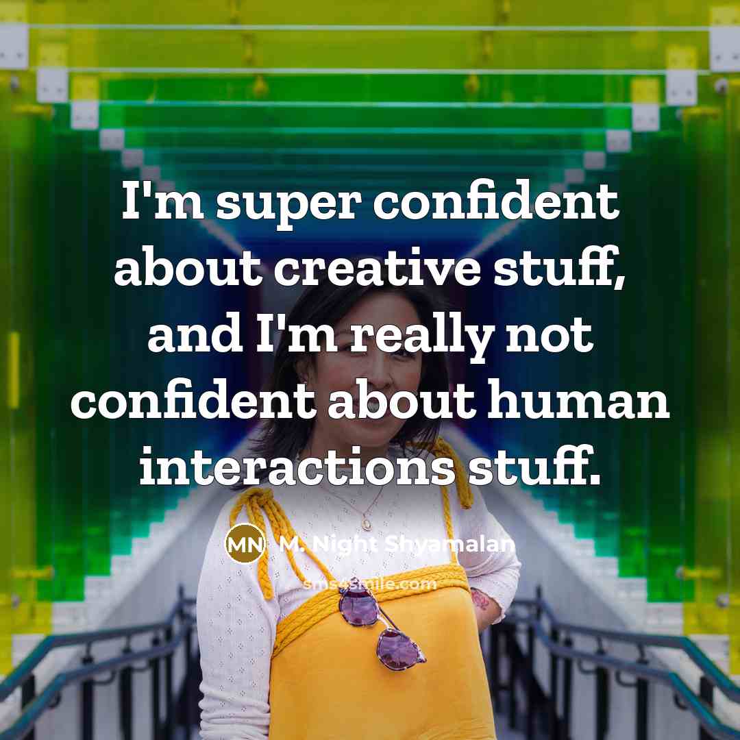 “I'm super confident about creative stuff, and I'm really not confident about human interactions stuff.” quote by M. Night Shyamalan
