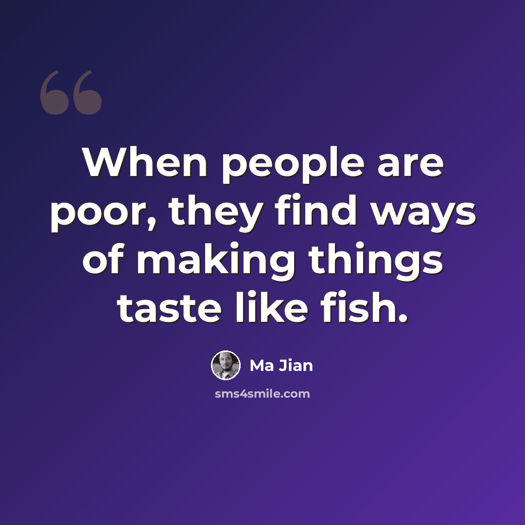 “When people are poor, they find ways of making things taste like fish.” quote by Ma Jian