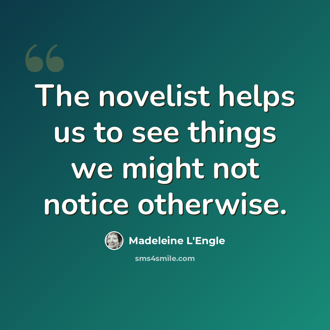 “The novelist helps us to see things we might not notice otherwise.” quote by Madeleine L'Engle