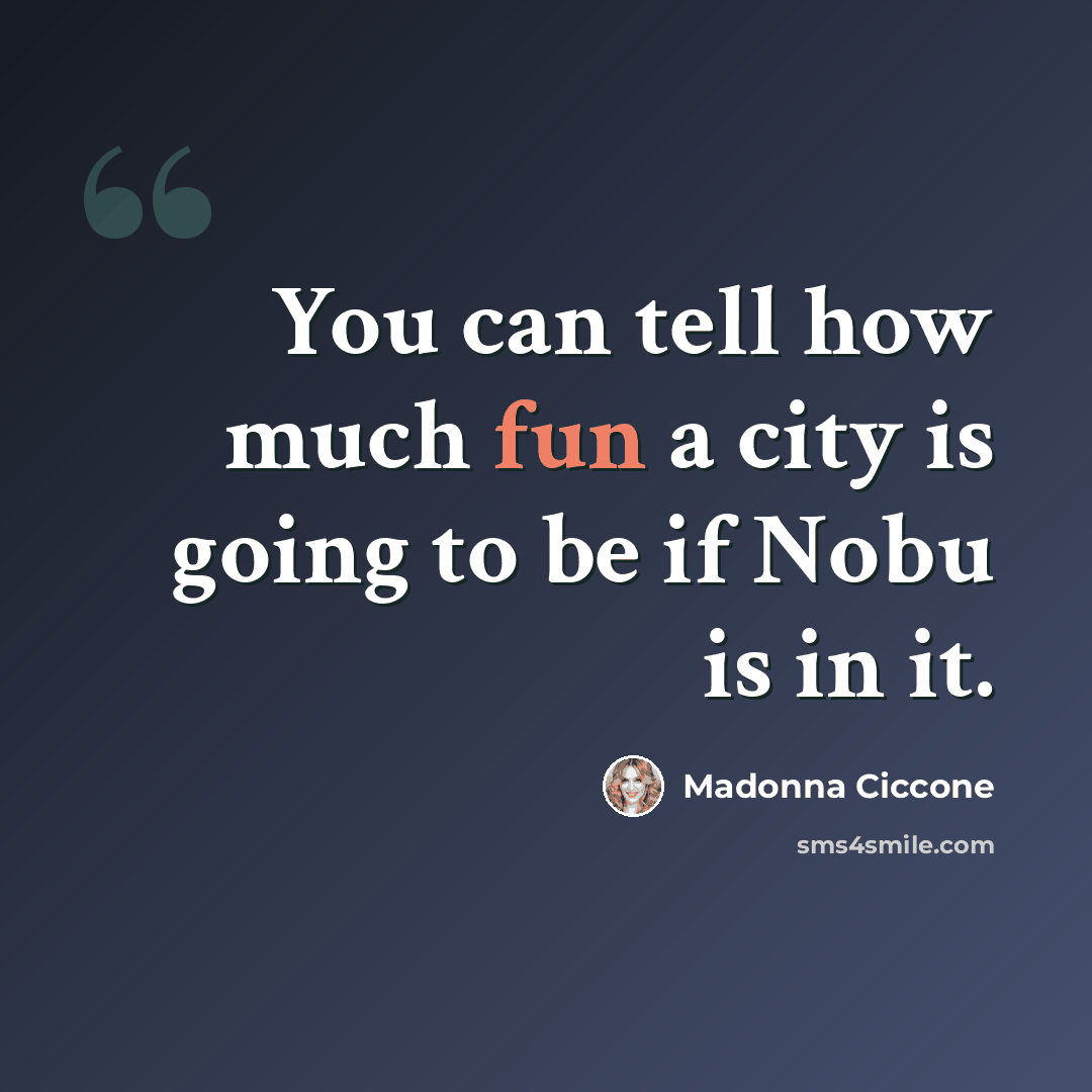 “You can tell how much fun a city is going to be if Nobu is in it.” quote by Madonna Ciccone