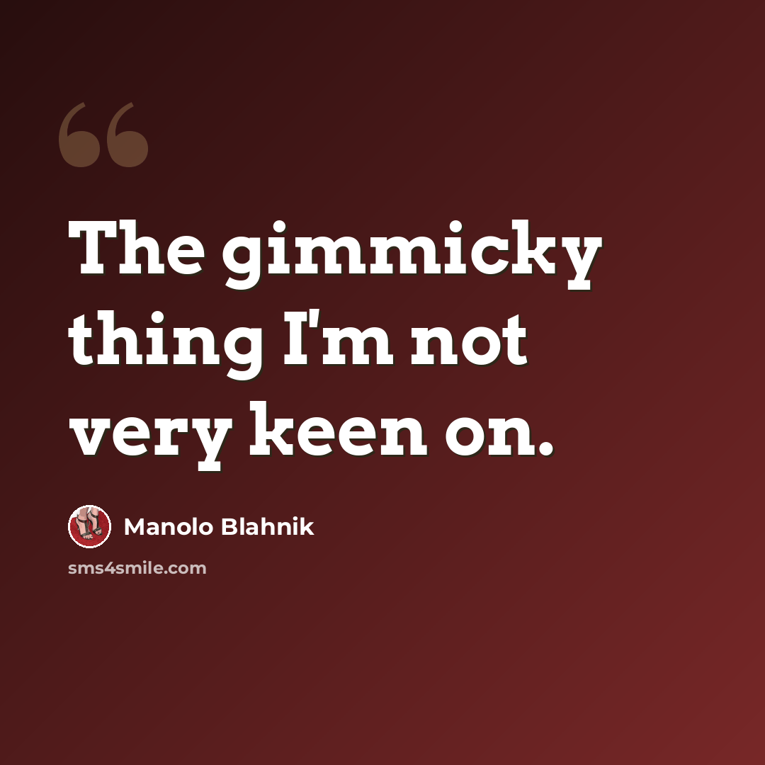 “The gimmicky thing I'm not very keen on.” quote by Manolo Blahnik
