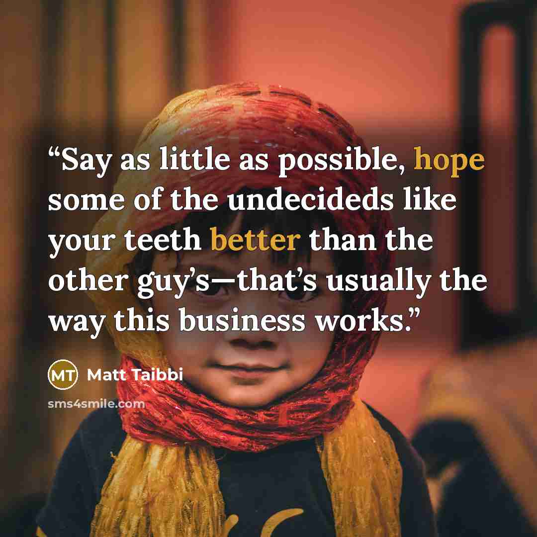“Say as little as possible, hope some of the undecideds like your teeth better than the other guy’s—that’s usually the way this business works.” quote by Matt Taibbi