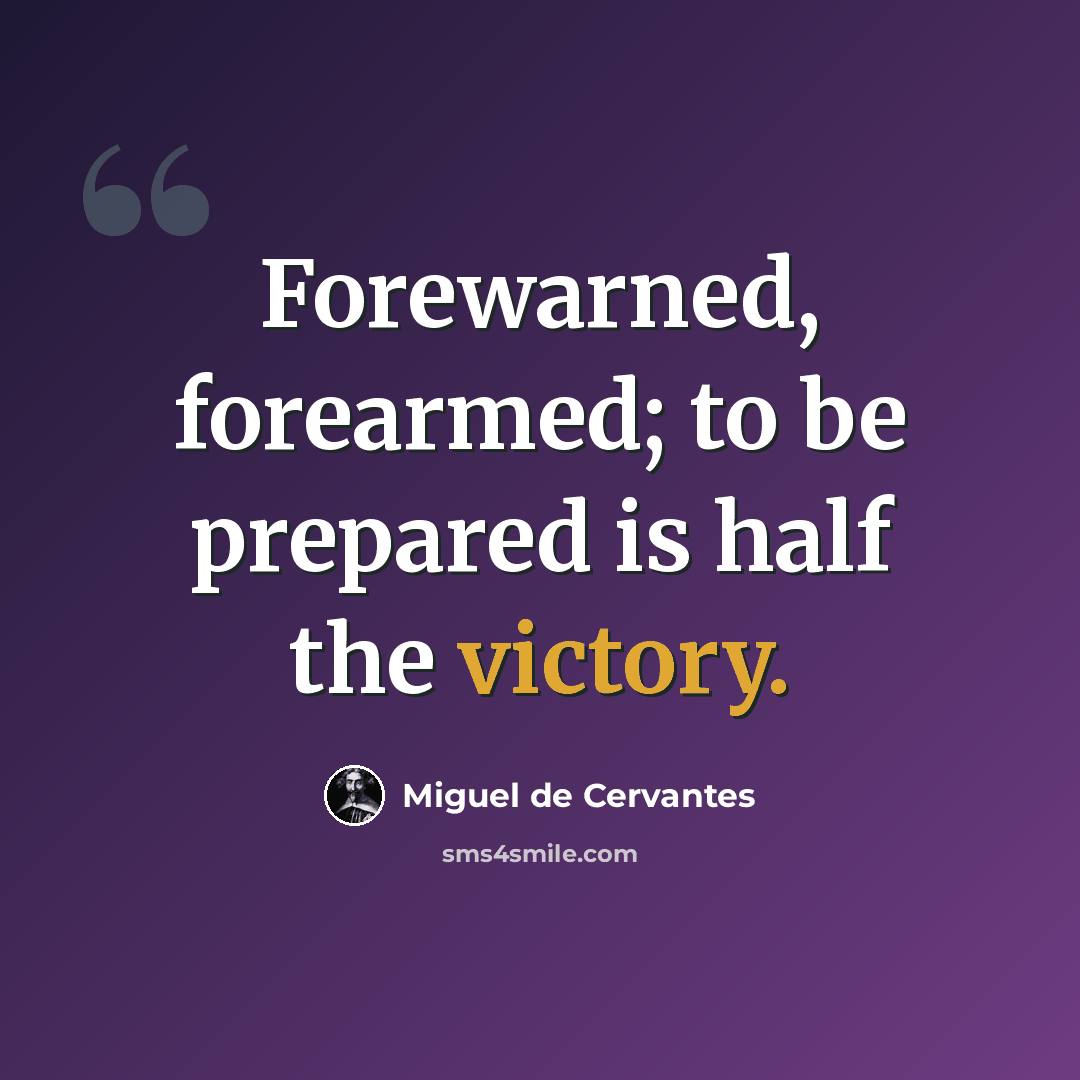 “Forewarned, forearmed; to be prepared is half the victory.” quote by Miguel de Cervantes