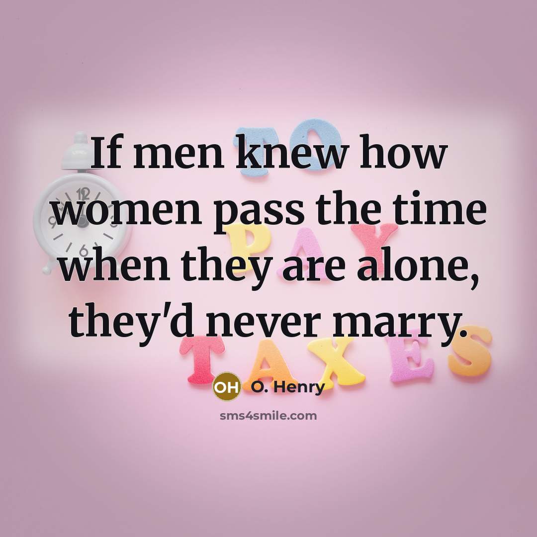 “If men knew how women pass the time when they are alone, they'd never marry.” quote by O. Henry