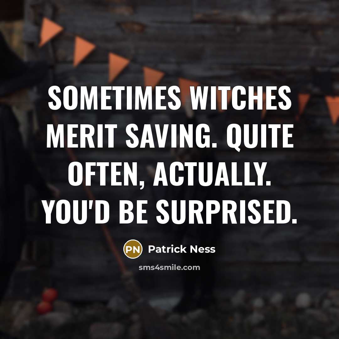 “Sometimes witches merit saving. Quite often, actually. You'd be surprised.” quote by Patrick Ness