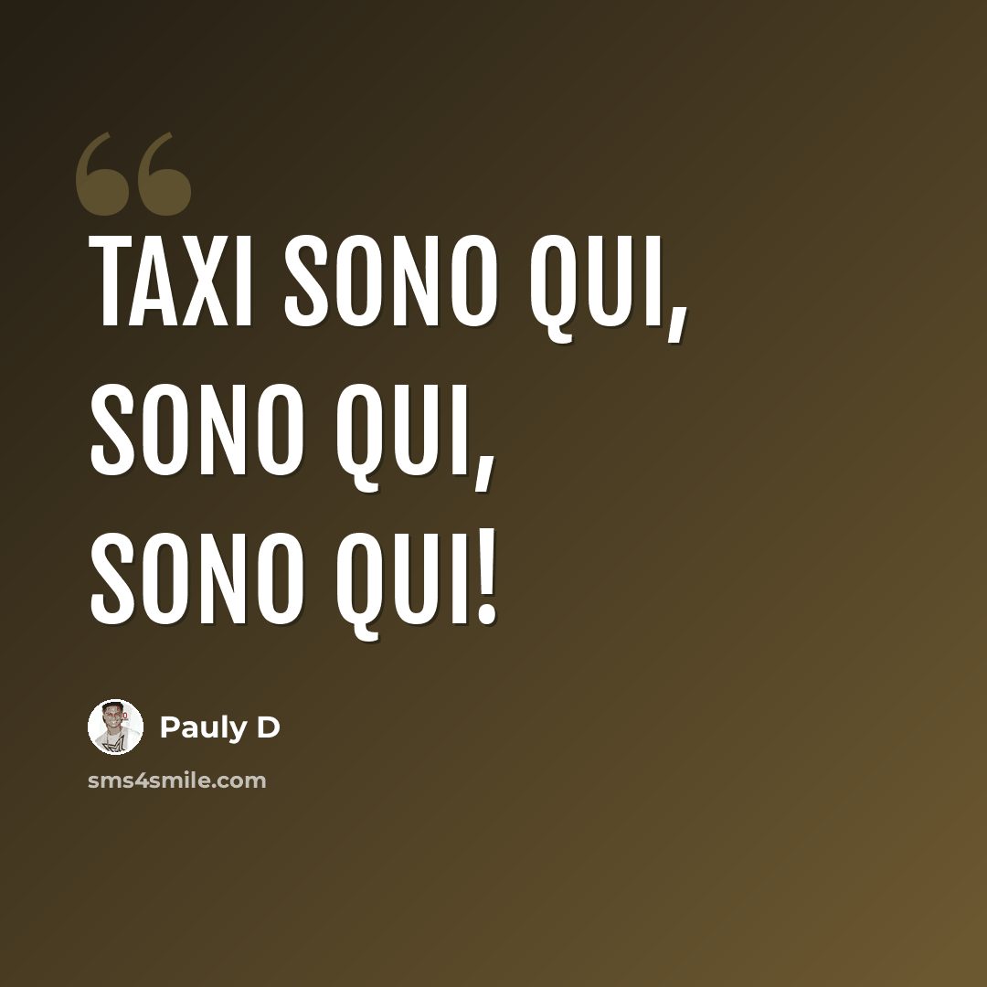 “TAXI SONO QUI, SONO QUI, SONO QUI!” quote by Pauly D