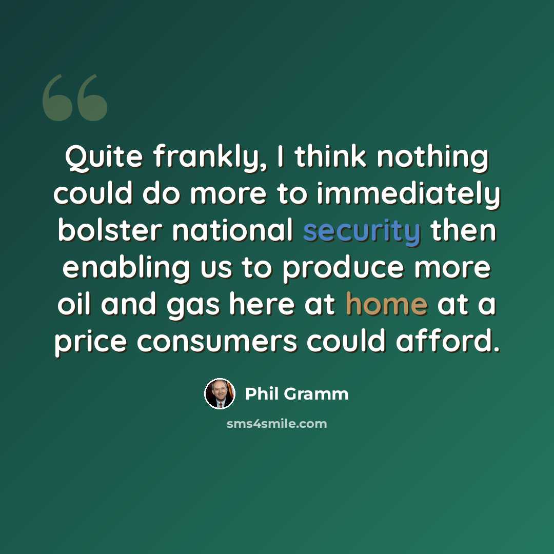 “Quite frankly, I think nothing could do more to immediately bolster national security then enabling us to produce more oil and gas here at home at a price consumers could afford.” quote by Phil Gramm