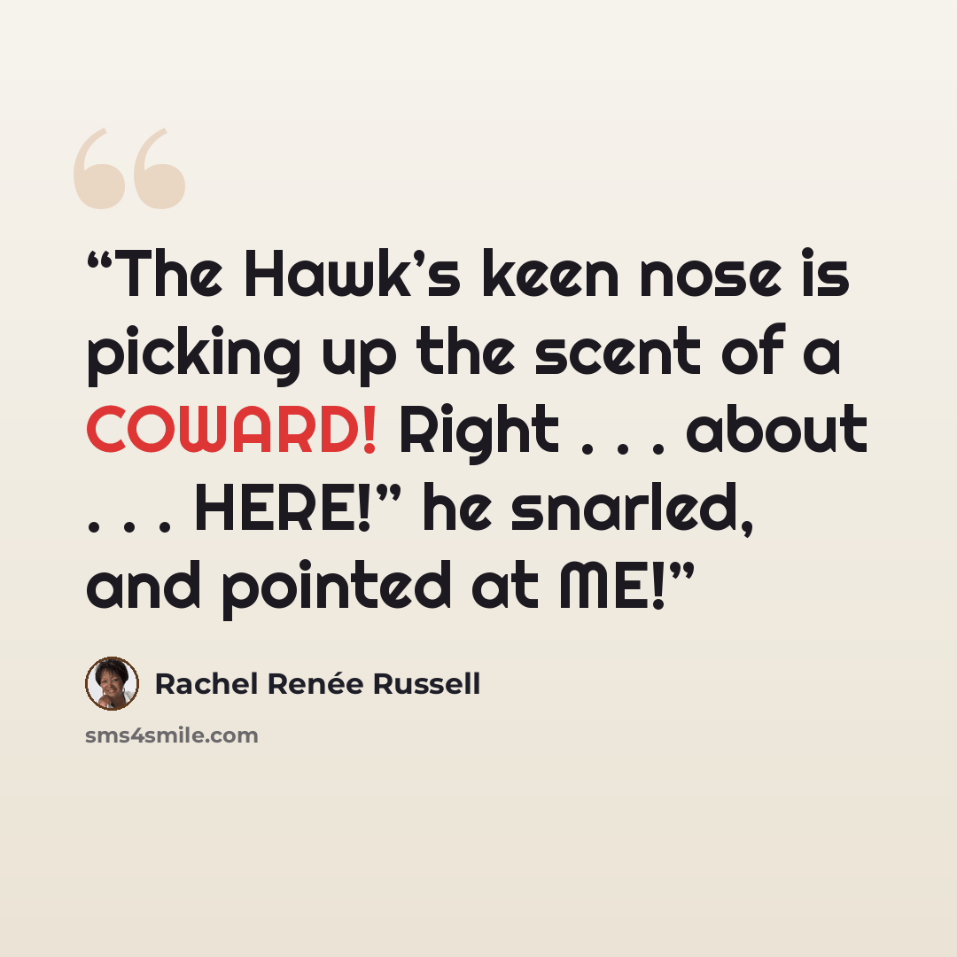“The Hawk’s keen nose is picking up the scent of a COWARD! Right . . . about . . . HERE!” he snarled, and pointed at ME!” quote by Rachel Renée Russell