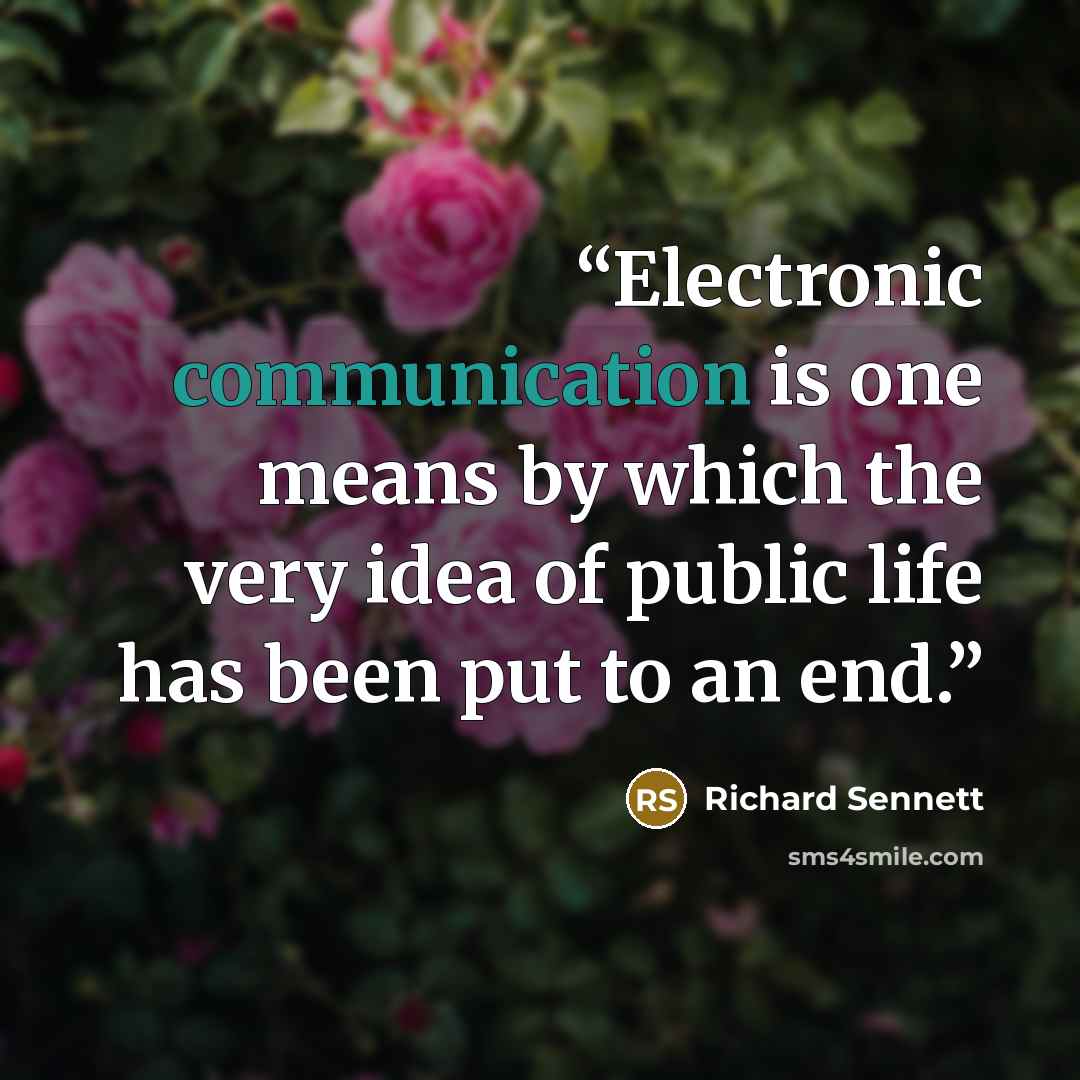 “Electronic communication is one means by which the very idea of public life has been put to an end.” quote by Richard Sennett
