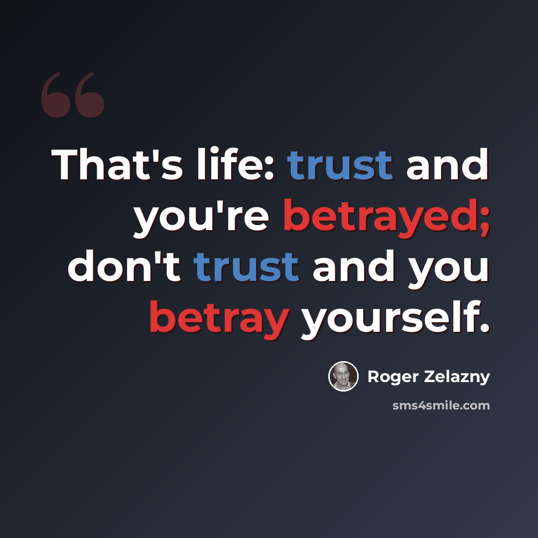 “That's life: trust and you're betrayed; don't trust and you betray yourself.” quote by Roger Zelazny