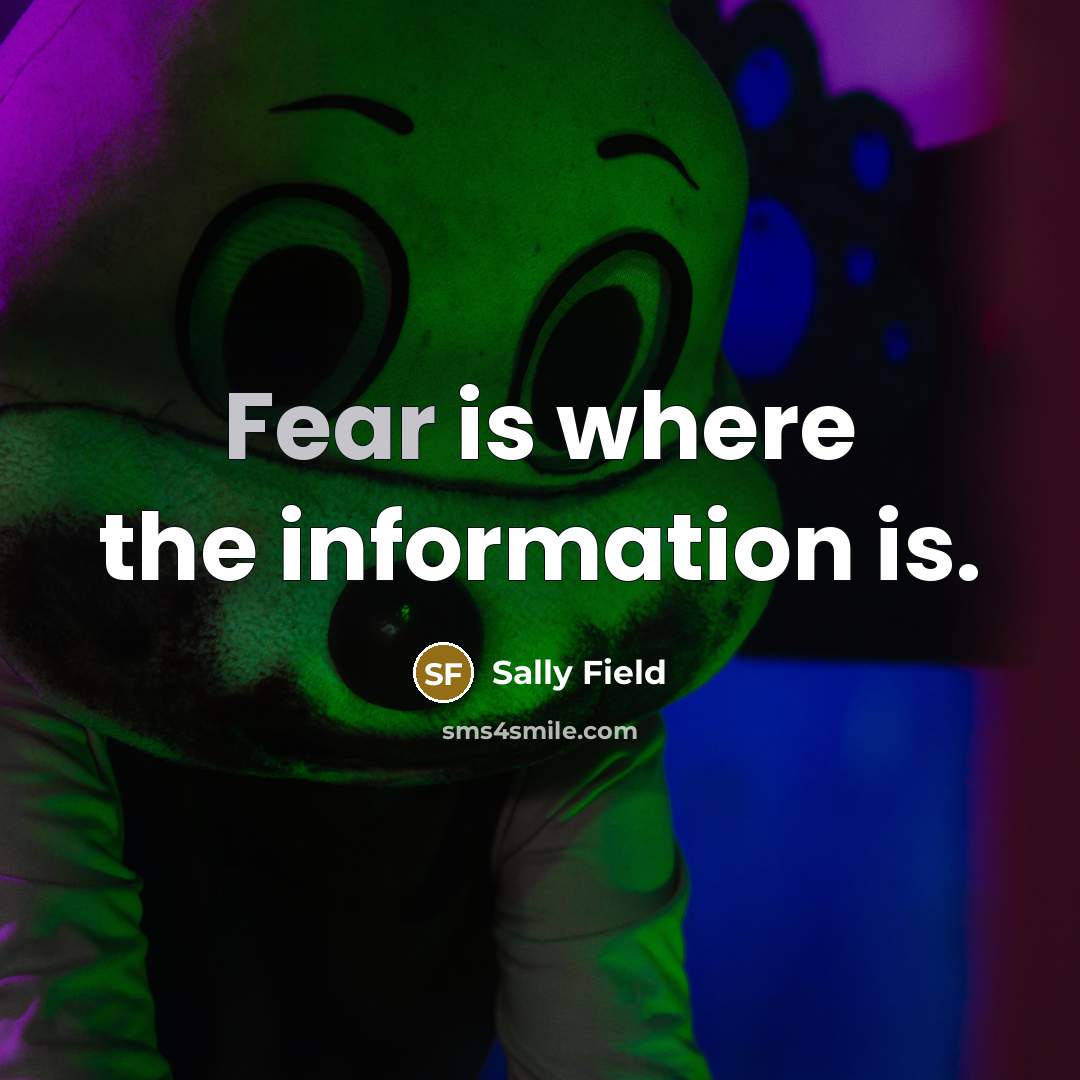 “Fear is where the information is.” quote by Sally Field