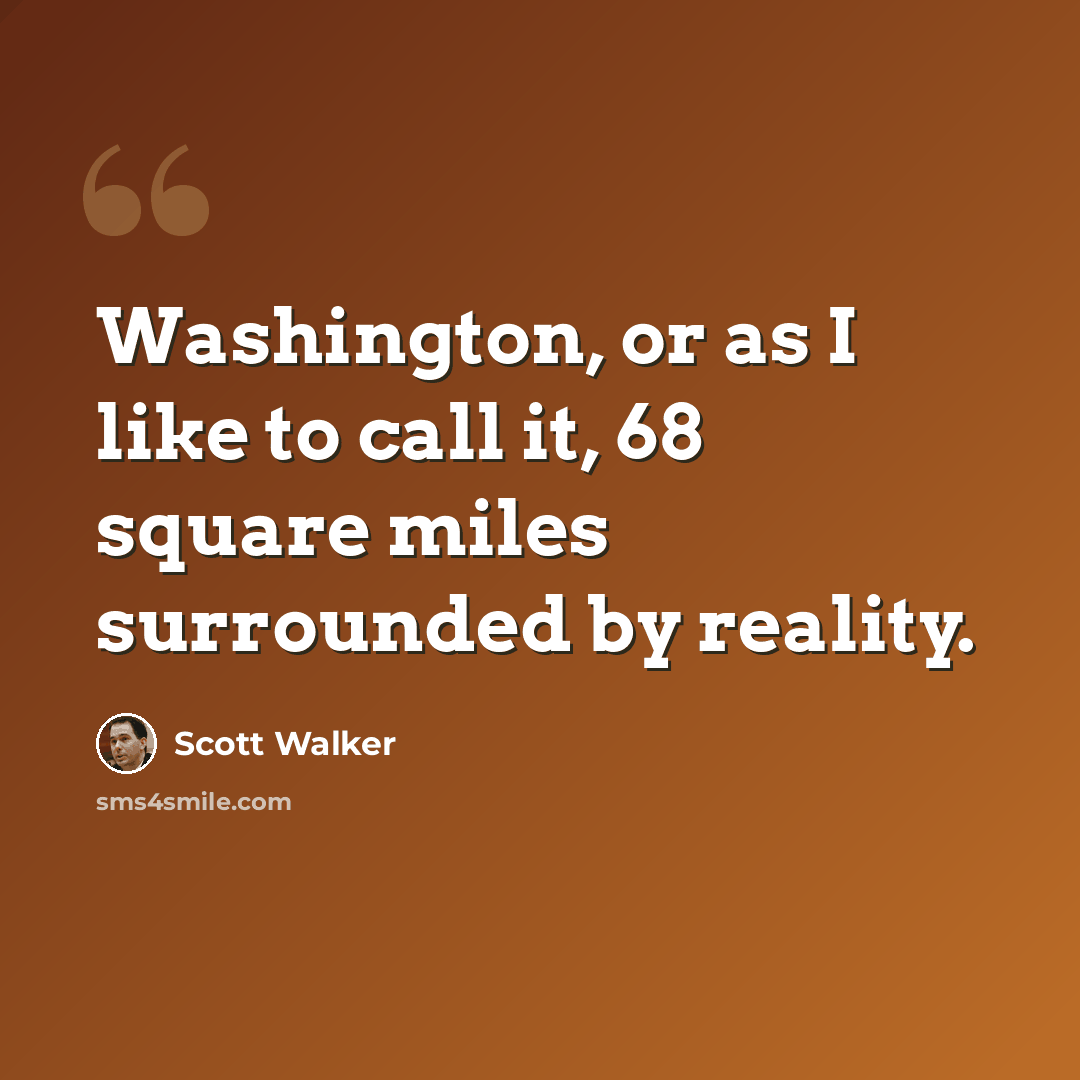 “Washington, or as I like to call it, 68 square miles surrounded by reality.” quote by Scott Walker