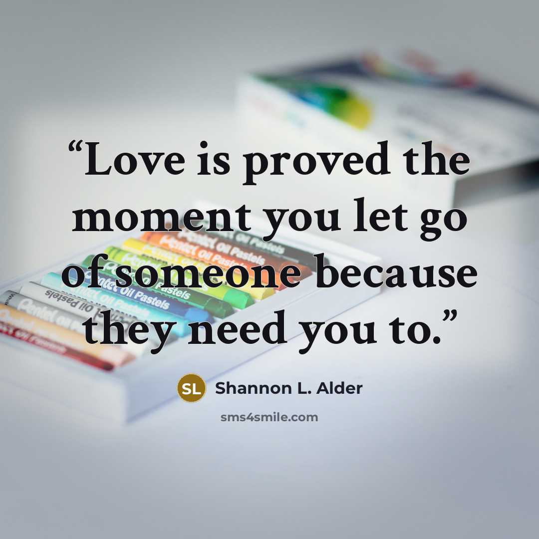 “Love is proved the moment you let go of someone because they need you to.” quote by Shannon L. Alder