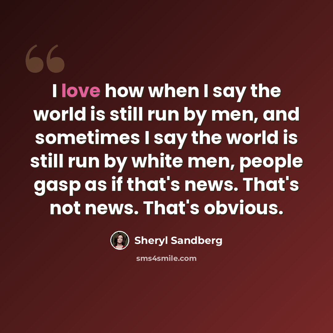 “I love how when I say the world is still run by men, and sometimes I say the world is still run by white men, people gasp as if that's news. That's not news. That's obvious.” quote by Sheryl Sandberg