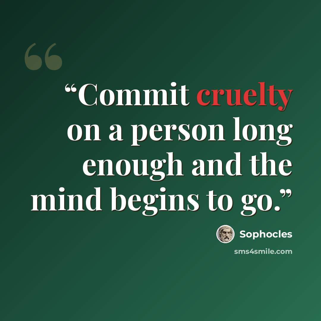 “Commit cruelty on a person long enough and the mind begins to go.” quote by Sophocles