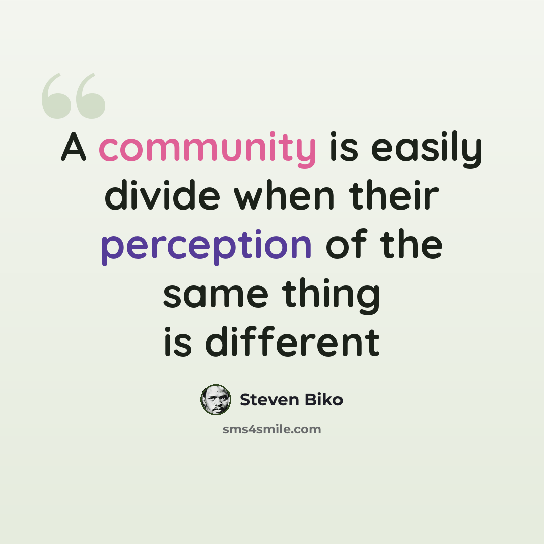 “A community is easily divide when their perception of the same thing is different” quote by Steven Biko