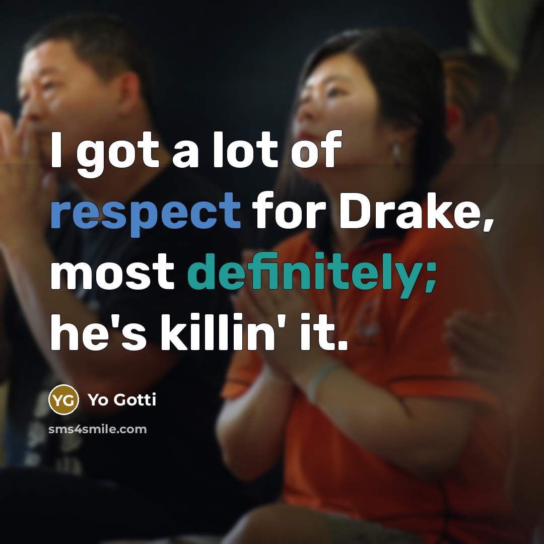 “I got a lot of respect for Drake, most definitely; he's killin' it.” quote by Yo Gotti