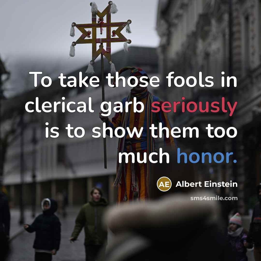 “To take those fools in clerical garb seriously is to show them too much honor.” quote by Albert Einstein