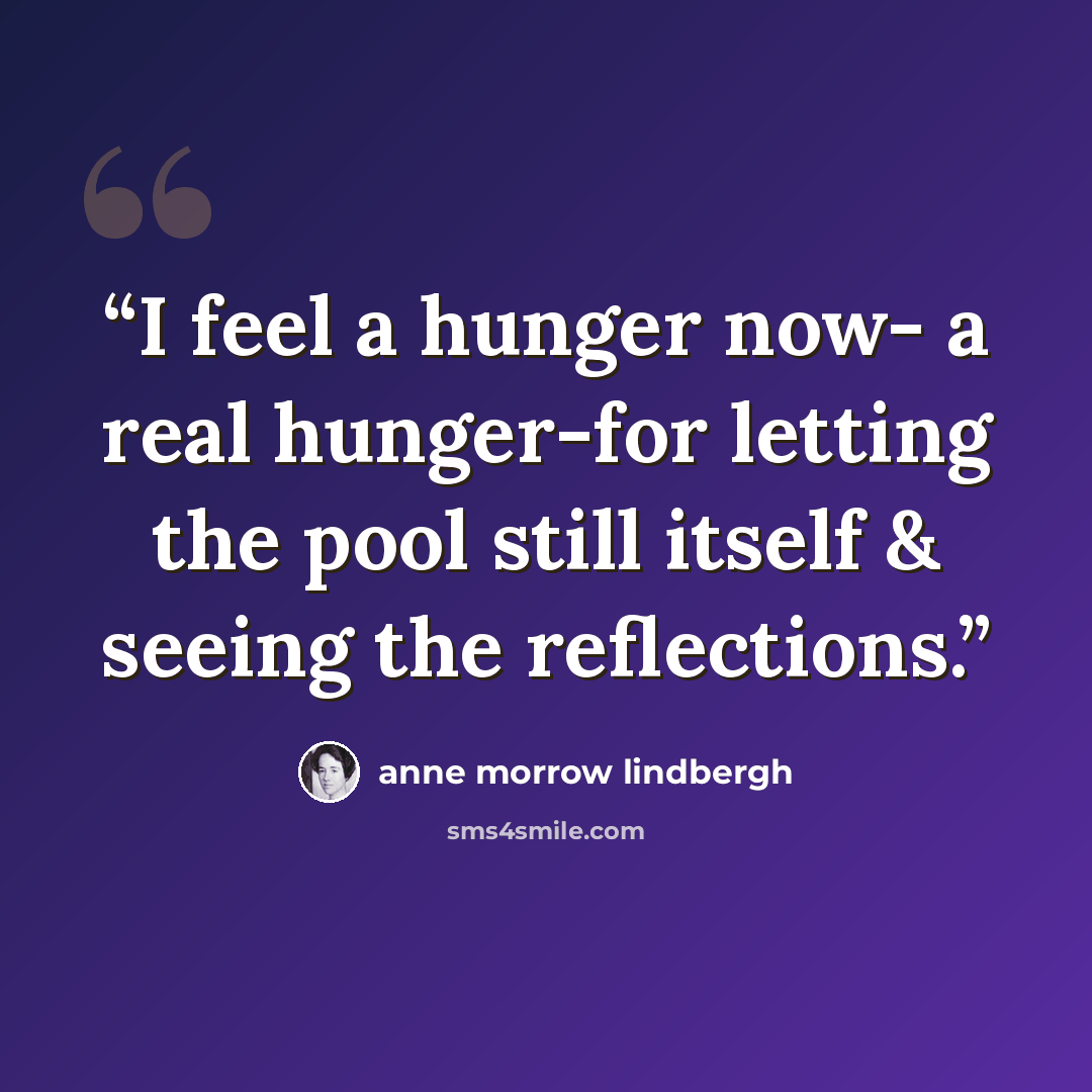 “I feel a hunger now- a real hunger-for letting the pool still itself & seeing the reflections.” quote by Anne Morrow Lindbergh