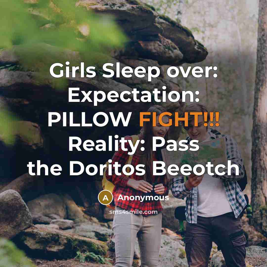 “Girls Sleep over: Expectation: PILLOW FIGHT!!! Reality: Pass the Doritos Beeotch” quote by Anonymous