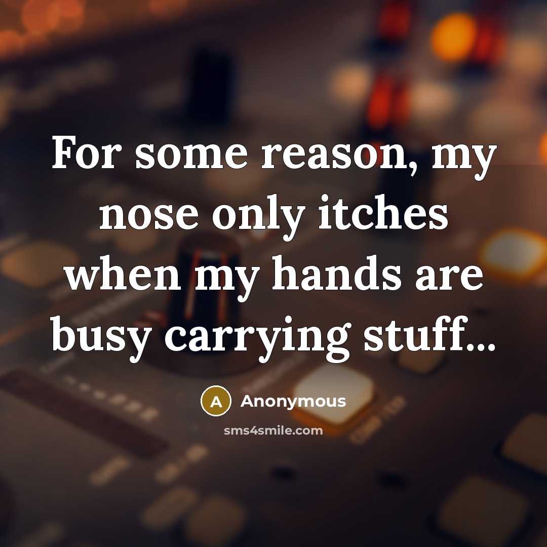 “For some reason, my nose only itches when my hands are busy carrying stuff...” quote by Anonymous