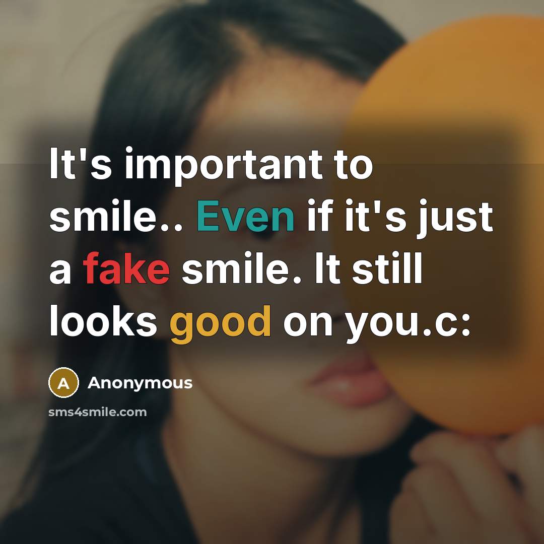 “It's important to smile.. Even if it's just a fake smile. It still looks good on you.c:” quote by Anonymous
