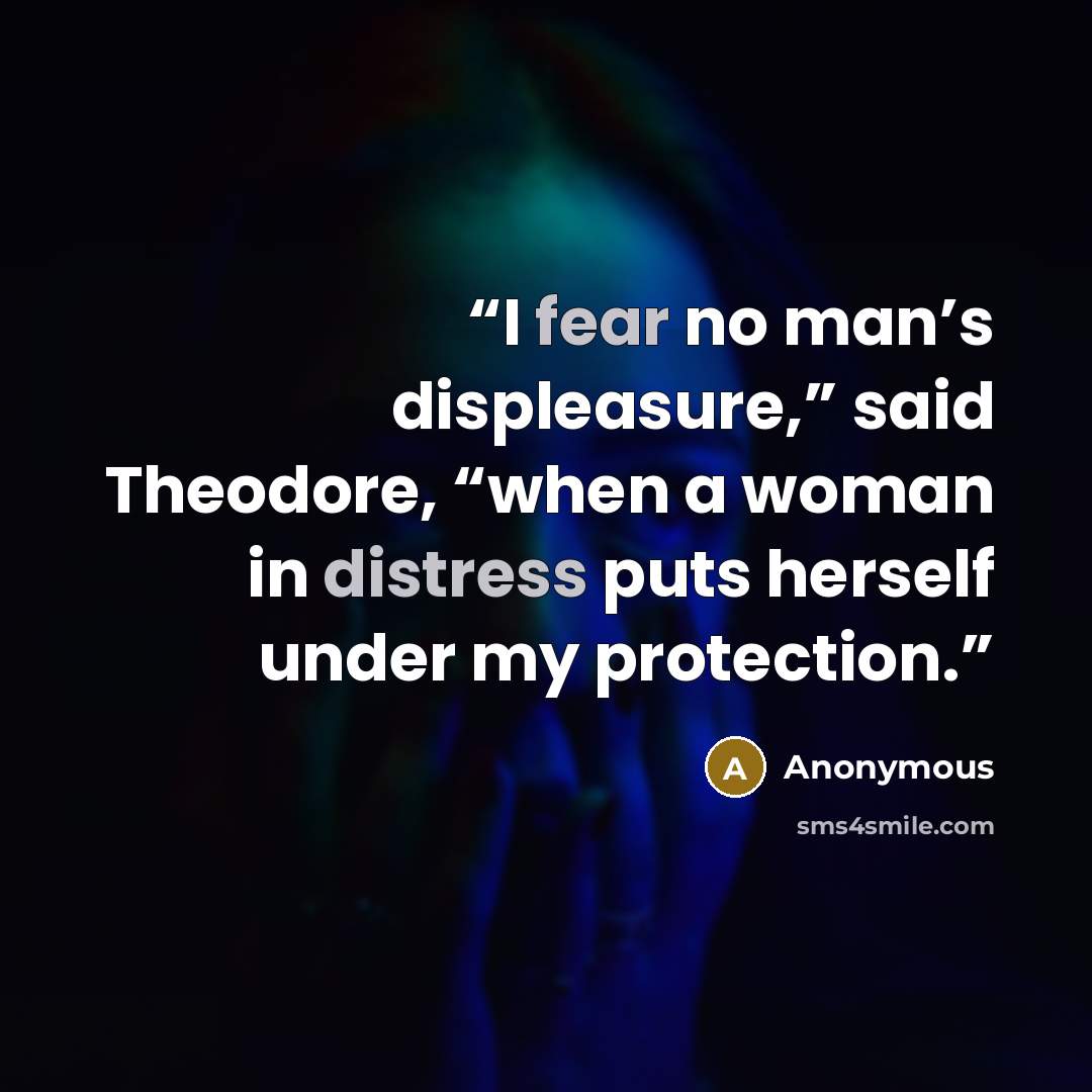 “I fear no man’s displeasure,” said Theodore, “when a woman in distress puts herself under my protection.” quote by Anonymous