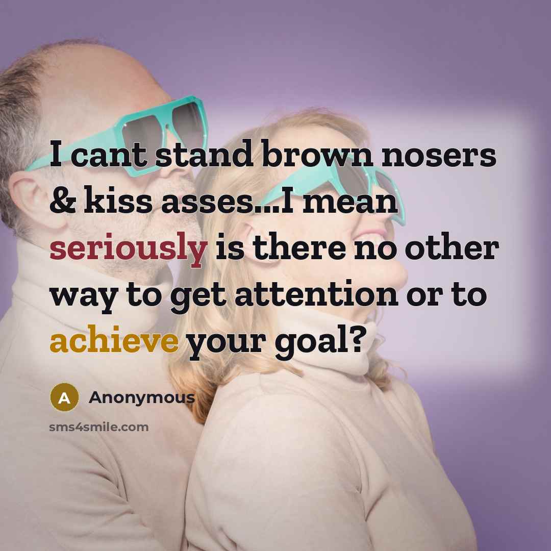 “I cant stand brown nosers & kiss asses...I mean seriously is there no other way to get attention or to achieve your goal?” quote by Anonymous