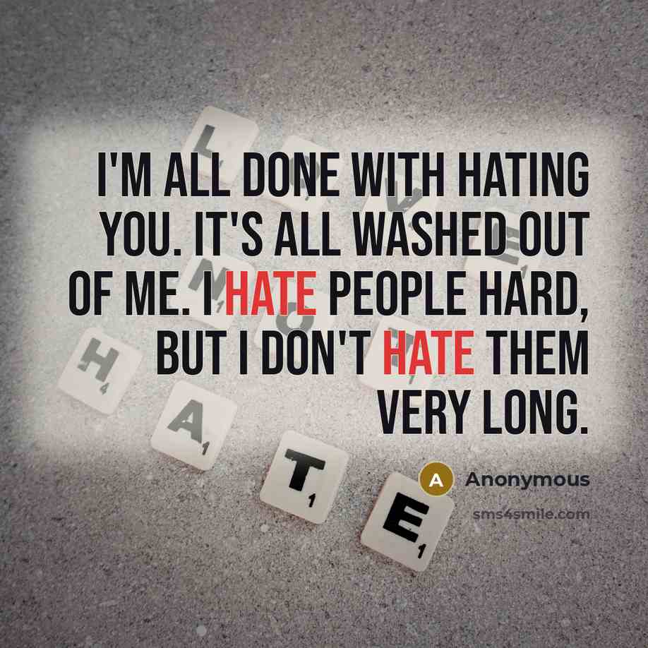 “I'm all done with hating you. It's all washed out of me. I hate people hard, but I don't hate them very long.” quote by Anonymous