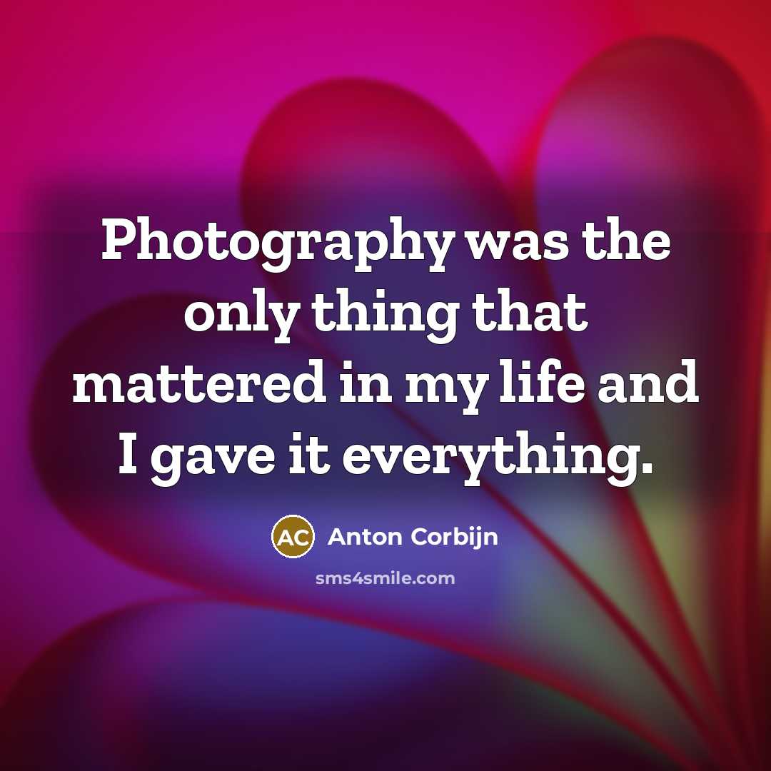 “Photography was the only thing that mattered in my life and I gave it everything.” quote by Anton Corbijn