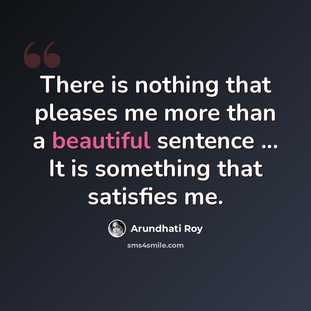 “There is nothing that pleases me more than a beautiful sentence ... It is something that satisfies me.” quote by Arundhati Roy