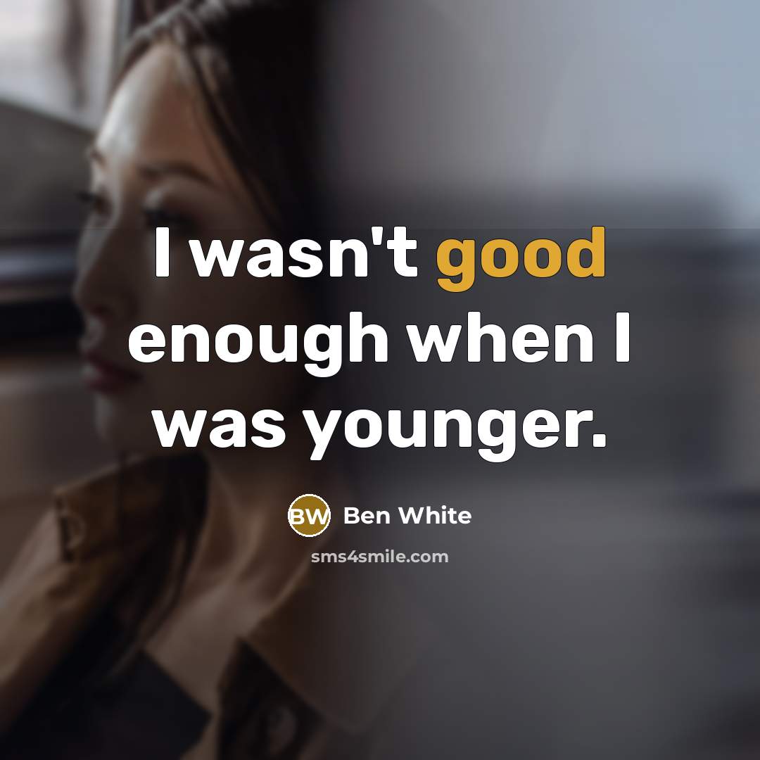 “I wasn't good enough when I was younger.” quote by Ben White