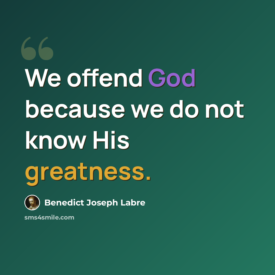 “We offend God because we do not know His greatness.” quote by Benedict Joseph Labre